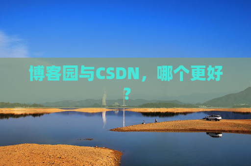 博客园与CSDN，哪个更好？