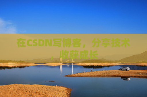 在CSDN写博客,分享技术,收获成长